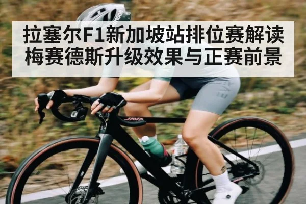 拉塞尔F1新加坡站排位赛解读 梅赛德斯升级效果与正赛前景
