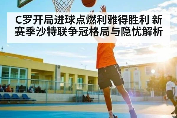 C罗开局进球点燃利雅得胜利 新赛季沙特联争冠格局与隐忧解析