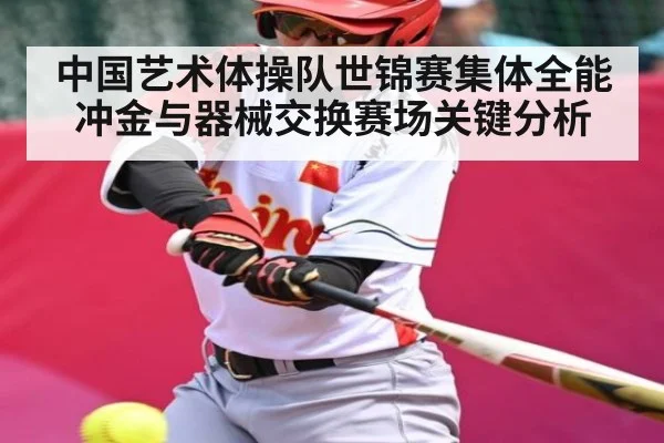 中国艺术体操队世锦赛集体全能冲金与器械交换赛场关键分析