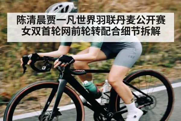 陈清晨贾一凡世界羽联丹麦公开赛女双首轮网前轮转配合细节拆解