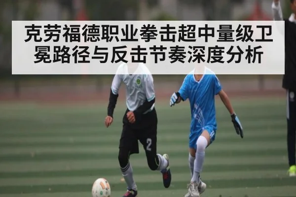 克劳福德职业拳击超中量级卫冕路径与反击节奏深度分析